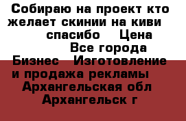 Собираю на проект кто желает скинии на киви 373541697 спасибо  › Цена ­ 1-10000 - Все города Бизнес » Изготовление и продажа рекламы   . Архангельская обл.,Архангельск г.